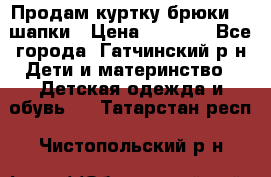 Продам куртку брюки  2 шапки › Цена ­ 3 000 - Все города, Гатчинский р-н Дети и материнство » Детская одежда и обувь   . Татарстан респ.,Чистопольский р-н
